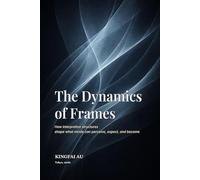 The Dynamics of Frames: How interpretive structures shape what minds can perceive, expect, and become