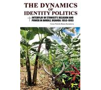 The Dynamics of Identity Politics: Interplay of Ethnicity, Religion and Power in Ankole, Uganda: 1953-1993.