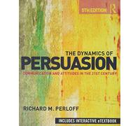 The Dynamics of Persuasion: Communication and Attitudes in the 21st Century (Routledge Communication Series)
