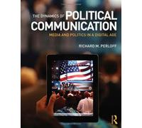 The Dynamics of Political Communication: Media and Politics in a Digital Age
