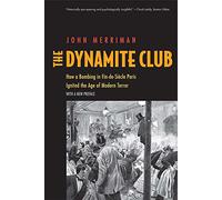 The Dynamite Club: How a Bombing in Fin-de-Siecle Paris Ignited the Age of Modern Terror