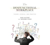 The Dysfunctional Workplace: Theory, Stories, and Practice: 1 (Advances in Organizational Psychodynamics)