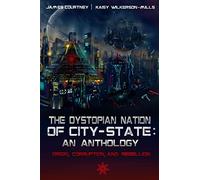 The Dystopian Nation of City-State: An Anthology: Origin, Corruption, And Rebellion
