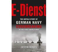 The E-Dienst: Imperial German Navy Codebreaking in the First World War