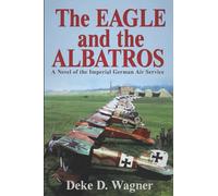 The Eagle and the Albatros: A Novel of the Imperial German Air Service: Volume 1 (The Eagle Trilogy)
