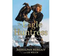 The Eagle Huntress: The True Story of the Girl Who Soared Beyond Expectations
