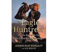 The Eagle Huntress: The True Story of the Girl Who Soared Beyond Expectations