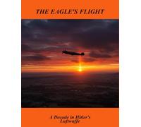 The Eagle'S Flight: A Decade In Hitler'S Luftwaffe