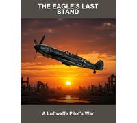 The Eagle'S Last Stand: A Luftwaffe Pilot'S War