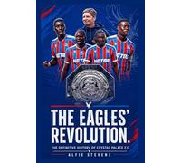 The Eagles Revolution: The Definitive History of Crystal Palace FC