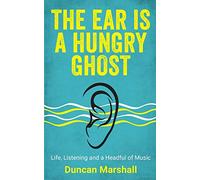 The Ear Is A Hungry Ghost: Life, Listening and a Headful of music