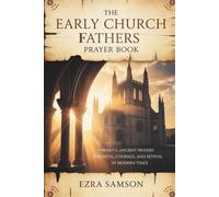 The Early Church Fathers Prayer Book: Powerful Ancient Prayers for Faith, Courage, and Revival in Modern Times
