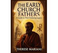 The Early Church Fathers Speak: A Guide to Their Enduring Legacy