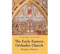 The Early Eastern Orthodox Church: A History, AD 60-1453