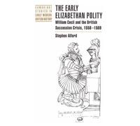 The Early Elizabethan Polity: William Cecil and the British Succession Crisis, 1558-1569 (Cambridge Studies in Early Modern British History)