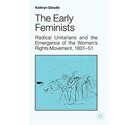 The Early Feminists: Radical Unitarians and the Emergence of the Women's Rights Movement, 1831-51 (Studies in Gender History)