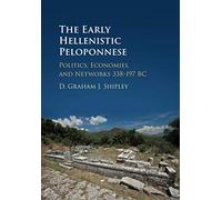The Early Hellenistic Peloponnese: Politics, Economies, and Networks 338-197 BC