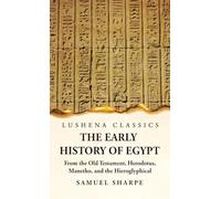 The Early History of Egypt From the Old Testament, Herodotus, Manetho, and the Hieroglyphical Incriptions