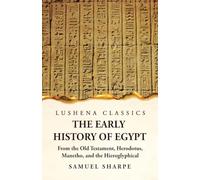 The Early History of Egypt From the Old Testament, Herodotus, Manetho, and the Hieroglyphical Incriptions