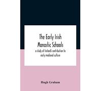 The Early Irish Monastic Schools: A Study Of Ireland'S Contribution To Early Medieval Culture