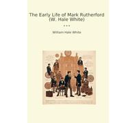 The Early Life of Mark Rutherford (W. Hale White) (Classic Books)