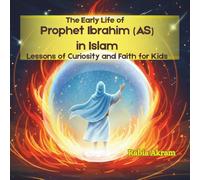 The Early Life of Prophet Ibrahim (AS) in Islam: Lessons of Curiosity and Faith for Kids (Prophet Stories from the Quran)