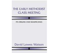 The Early Methodist Class Meeting: Its Origins and Significance