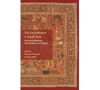 The Early Modern in South Asia: Querying Modernity, Periodization, and History