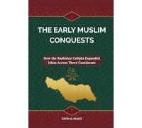 The Early Muslim Conquests: How the Rashidun Caliphs Expanded Islam Across Three Continents (Early Islamic History Collection)