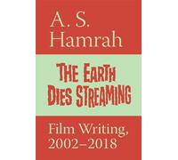 The Earth Dies Streaming: Film Writing, 2000-2018