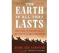 The Earth Is All That Lasts: Crazy Horse, Sitting Bull, and the Last Stand of the Great Sioux Nation