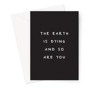 The Earth is Dying and So are You Greeting Card | Deadpan, Dry Humour Birthday Card, Existential Birthday Card, Monochrome, Old Age Joke