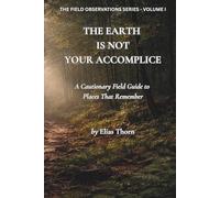 The Earth Is Not Your Accomplice: A Cautionary Field Guide to Places That Remember (The Field Observations Series)