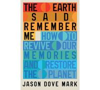 The Earth Said Remember Me : How to Revive Our Memories and Restore the Planet