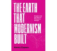 The Earth That Modernism Built : Empire and the Rise of Planetary Design