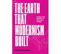 The Earth That Modernism Built: Empire and the Rise of Planetary Design (Lateral Exchanges: Architecture, Urban Development, and Transnational Practices)
