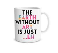 The Earth Without Art is Just EH 11oz Coffee Tea Mug Great for Women Teacher Funny Birthday Ideas for Her, Friends, Sister, Aunt, Mother, Mom, Family