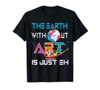 The Earth Without Art is Just Eh Funny Art lovers Themed T-Shirt