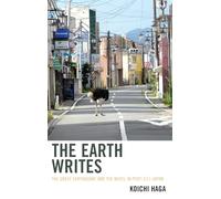 The Earth Writes: The Great Earthquake and the Novel in Post-3/11 Japan (Ecocritical Theory and Practice)