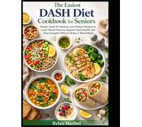 The Easiest Dash Diet Cookbook for Seniors: Simple, Quick & Delicious Low-Sodium Recipes to Lower Blood Pressure, Support Heart Health, and Stay Energetic Without Stress or Bland Meals