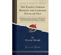 The Easiest German Reading for Learners Young or Old: English Nursery Rimes in German With Questions for Drill in Speaking and Writing; A Vocabulary; ... of the Teaching of Language (Classic Reprint)