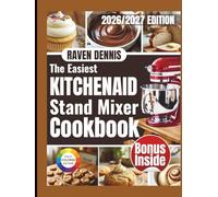 THE EASIEST KITCHENAID STAND MIXER COOKBOOK: Beginner-Friendly, Foolproof Recipes with Step-by-Step Mixer Instructions, Time-Saving Tips, and Perfect Results Every Time