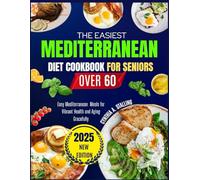 THE EASIEST MEDITERRANEAN DIET COOKBOOK FOR SENIORS OVER 60: Easy Mediterranean Meals for Vibrant Health and Aging Gracefully