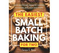 The Easiest Small Batch Baking for Two: Quick portioned desserts: cookies, brownies, pies, bars and more
