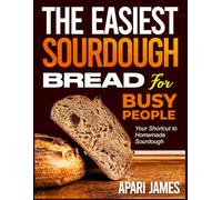 THE EASIEST SOURDOUGH BREAD FOR BUSY PEOPLE: Your Shortcut to Homemade Sourdough