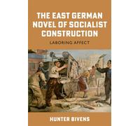 The East German Novel of Socialist Construction : Laboring Affect