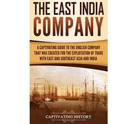 The East India Company: A Captivating Guide to the English Company That Was Created for the Exploitation of Trade with East and Southeast Asia and India