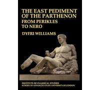 The East Pediment of the Parthenon - From Perikles to Nero: Volume 118 (Bulletin of the Institute of Classical Studies Supplements)