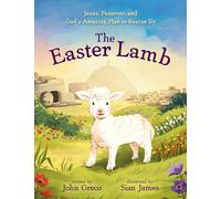 The Easter Lamb: Jesus, Passover, and God’s Amazing Plan to Rescue Us