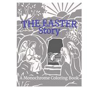 The Easter Story: A Monochrome Coloring Book: 35 Faith Filled Scenes from Palm Sunday to the Resurrection (Faith in Monochrome)